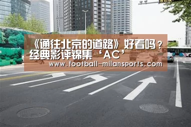 《通往北京的道路》好看吗?经典影评锦集‘AC’(图2) APP下载