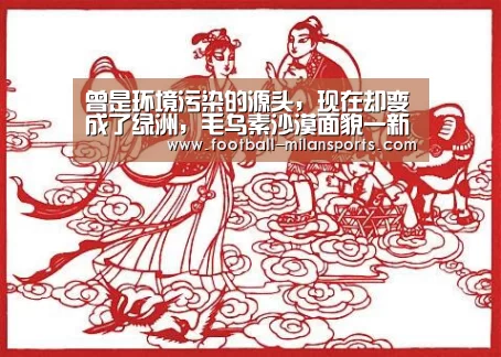 曾是环境污染的源头，现在却变成了绿洲，毛乌素沙漠面貌一新‘米兰体育’(图1)