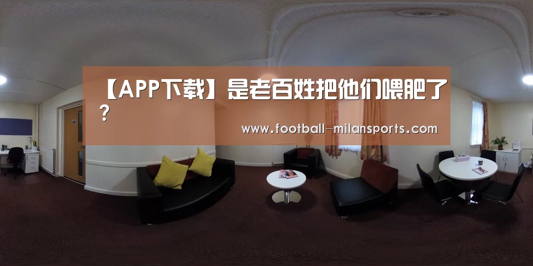 【APP下载】是老百姓把他们喂肥了?(图2) 米兰体育